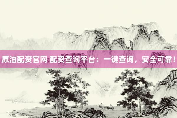 原油配资官网 配资查询平台：一键查询，安全可靠！
