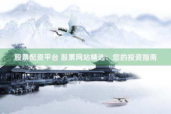 股票配资平台 股票网站精选:您的投资指南