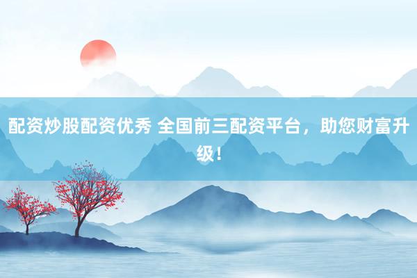 配资炒股配资优秀 全国前三配资平台,助您财富升级!