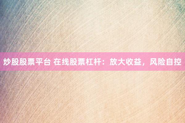 炒股股票平台 在线股票杠杆：放大收益，风险自控