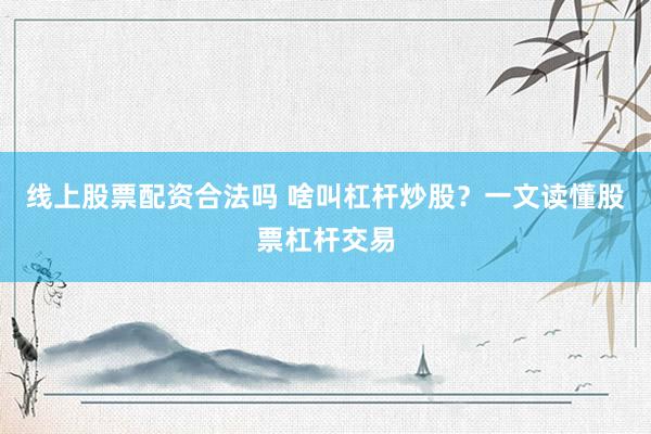 线上股票配资合法吗 啥叫杠杆炒股？一文读懂股票杠杆交易