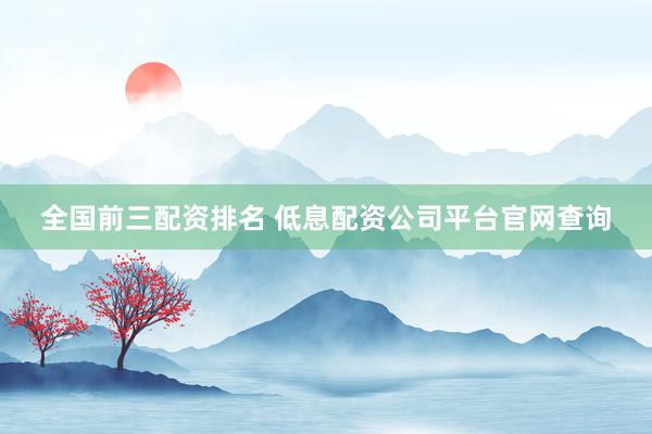 全国前三配资排名 低息配资公司平台官网查询