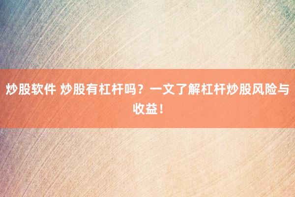 炒股软件 炒股有杠杆吗?一文了解杠杆炒股风险与收益!